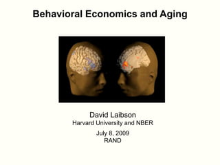 Behavioral Economics and Aging
David Laibson
Harvard University and NBER
July 8, 2009
RAND
 