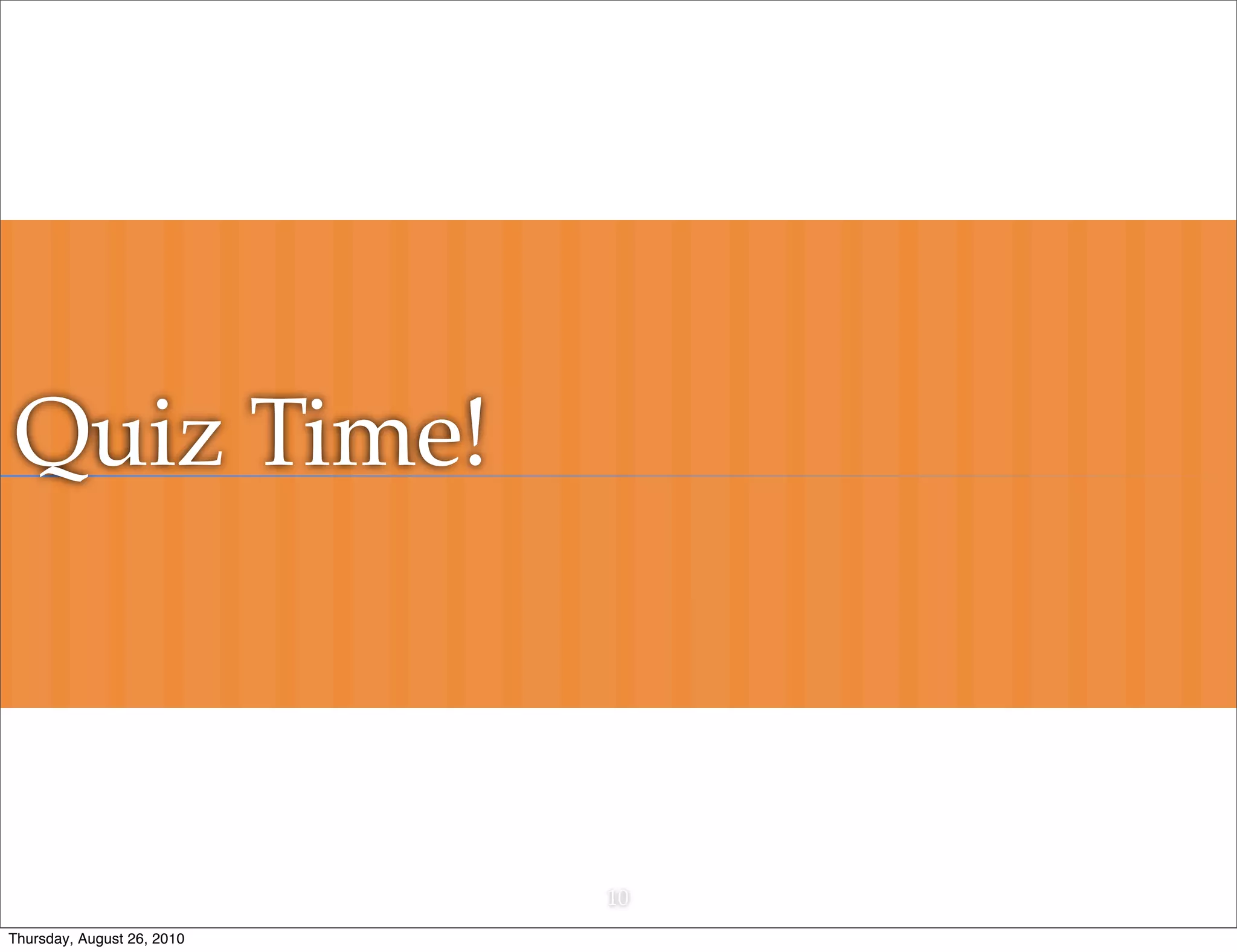 Quiz Time!



                            10
Thursday, August 26, 2010
 