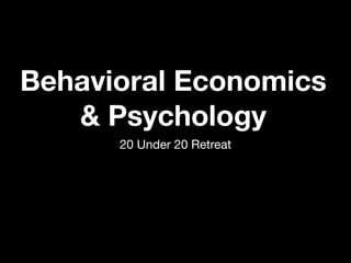 Behavioral Economics
   & Psychology
      20 Under 20 Retreat
 