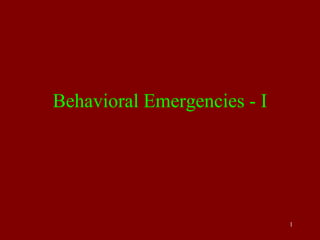 1
Behavioral Emergencies - I
 