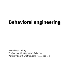 Behavioral engineering
Matskevich Dmitry
Co-founder: Flocktory.com, Relap.io
Advisory board: Chatfuel.com, Finalprice.com
 