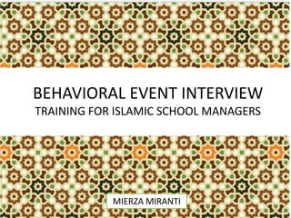 BEHAVIORAL EVENT INTERVIEW TRAINING FOR ISLAMIC SCHOOL MANAGERS 
MIERZA MIRANTI  