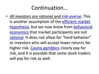 Continuation…<br />All investors are rational and risk-averse. This is another assumption of the efficient market hypothes...