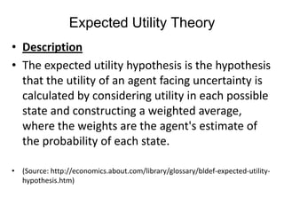 Expected Utility Theory<br />Description<br />The expected utility hypothesis is the hypothesis that the utility of an age...