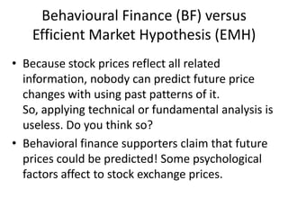 Behavioural Finance (BF) versus Efficient Market Hypothesis (EMH) <br />Because stock prices reflect all related informati...