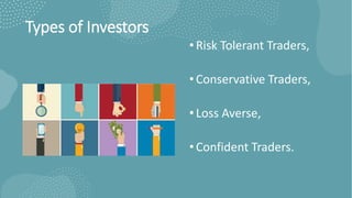 Types of Investors
• Risk Tolerant Traders,
• Conservative Traders,
• Loss Averse,
• Confident Traders.
 
