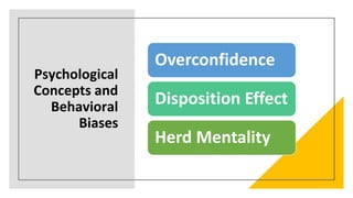 Psychological
Concepts and
Behavioral
Biases
Overconfidence
Disposition Effect
Herd Mentality
 