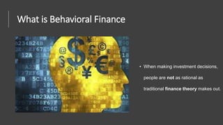 What is Behavioral Finance
• When making investment decisions,
people are not as rational as
traditional finance theory makes out.
 