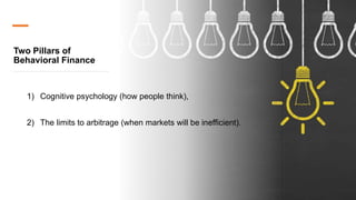 Two Pillars of
Behavioral Finance
1) Cognitive psychology (how people think),
2) The limits to arbitrage (when markets will be inefficient).
 