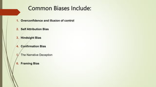 Common Biases Include:
1. Overconfidence and illusion of control
2. Self Attribution Bias
3. Hindsight Bias
4. Confirmation Bias
5. The Narrative Deception
6. Framing Bias
 