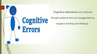 Cognitive distortions are irrational
thought patterns that are exaggerated by
negative thinking and feelings.
 