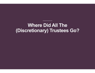Where Did All The
(Discretionary) Trustees Go?
 