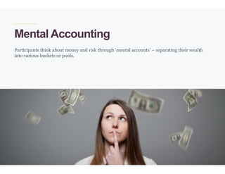 24
Mental Accounting
Participants think about money and risk through ‘mental accounts’ – separating their wealth
into various buckets or pools.
 