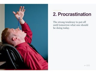 30
2. Procrastination
The strong tendency to put off
until tomorrow what one should
be doing today.
 