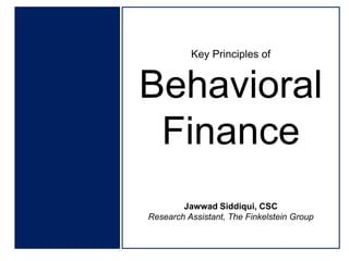 Key Principles of

Behavioral
Finance
Jawwad Siddiqui, CSC
Research Assistant, The Finkelstein Group

 