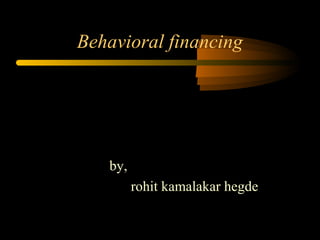 Behavioral financing
by,
rohit kamalakar hegde
 