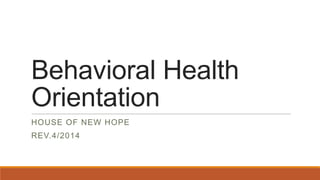 Behavioral Health
Orientation
HOUSE OF NEW HOPE
REV.4/2014
 