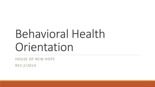 Behavioral Health
Orientation
HOUSE OF NEW HOPE
REV.2/2014
 