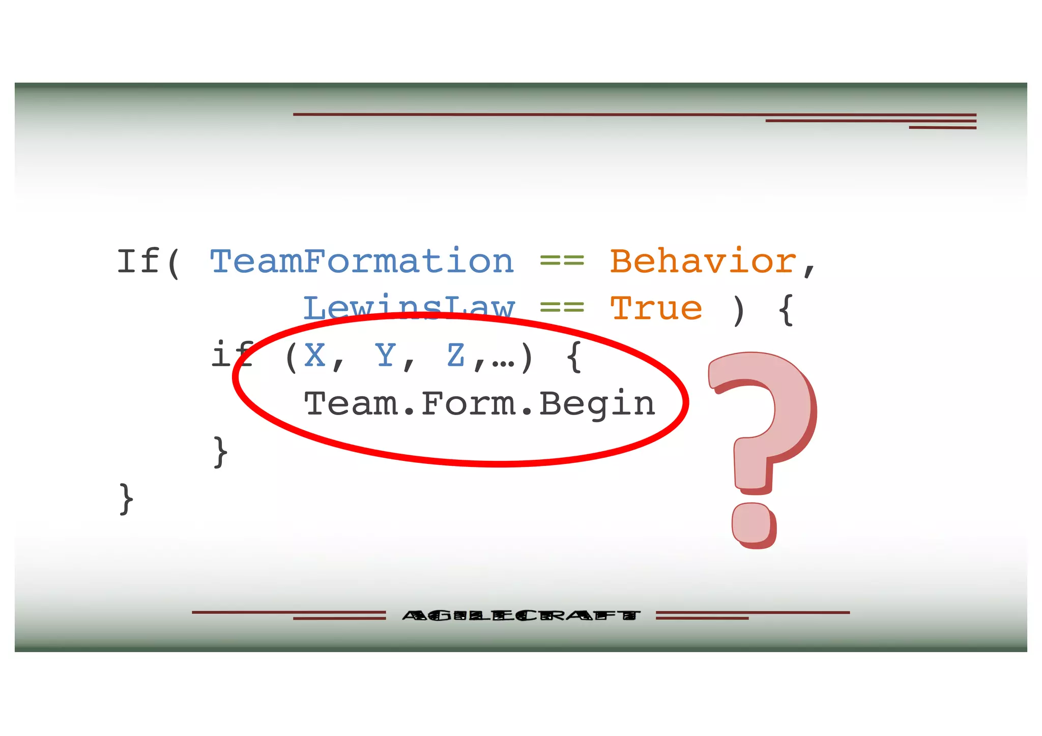 If( TeamFormation == Behavior,
LewinsLaw == True ) {
if (X, Y, Z,…) {
Team.Form.Begin
}
}
 