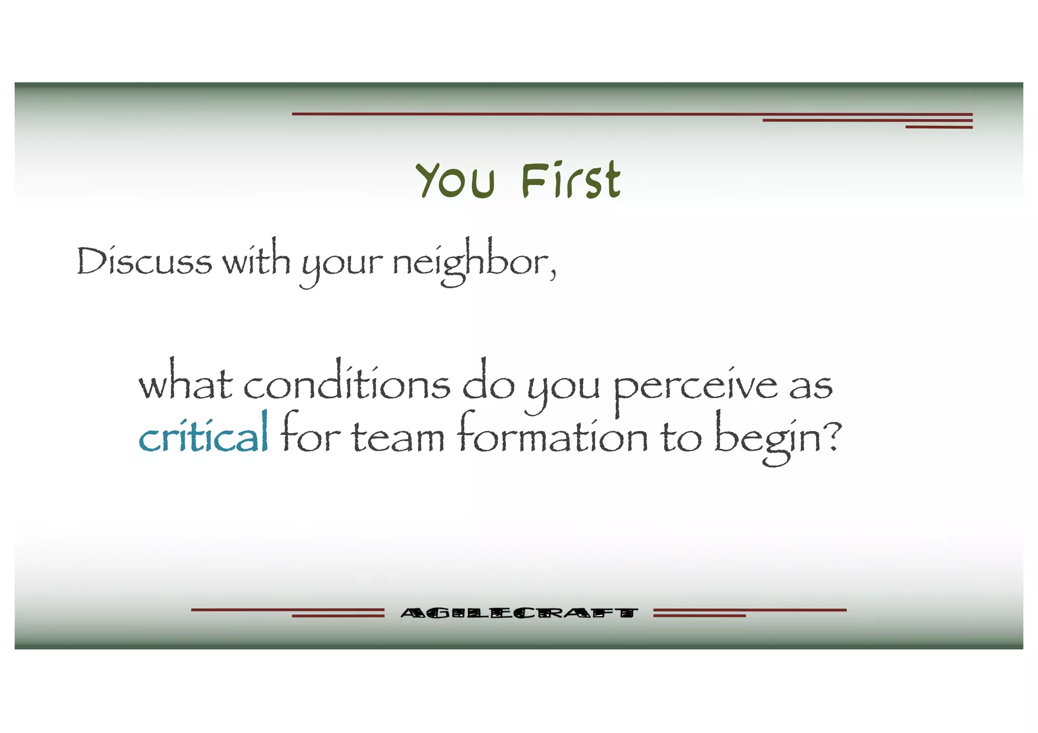 You First
Discuss with your neighbor,
what conditions do you perceive as
critical for team formation to begin?
 