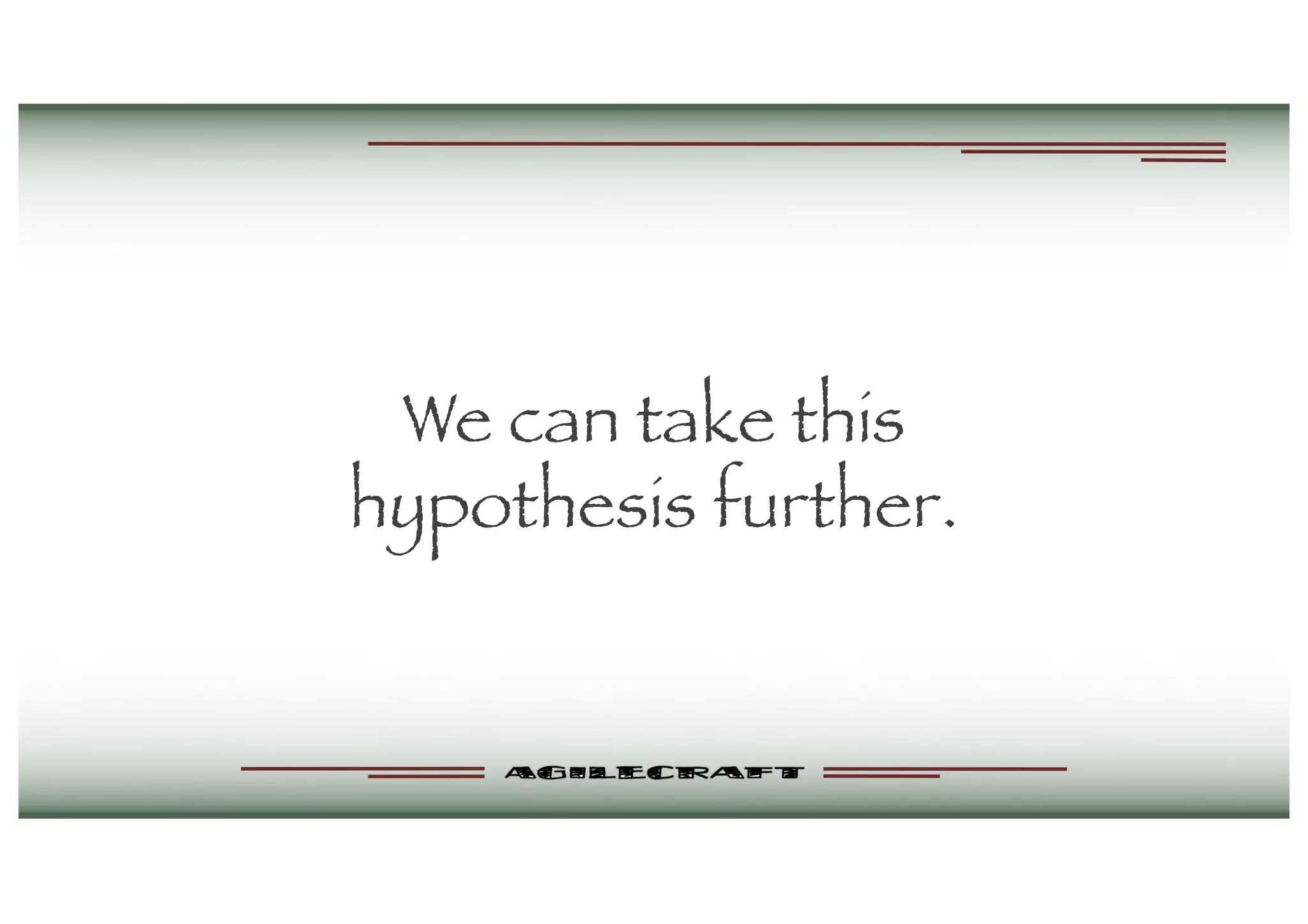 We can take this
hypothesis further.
 