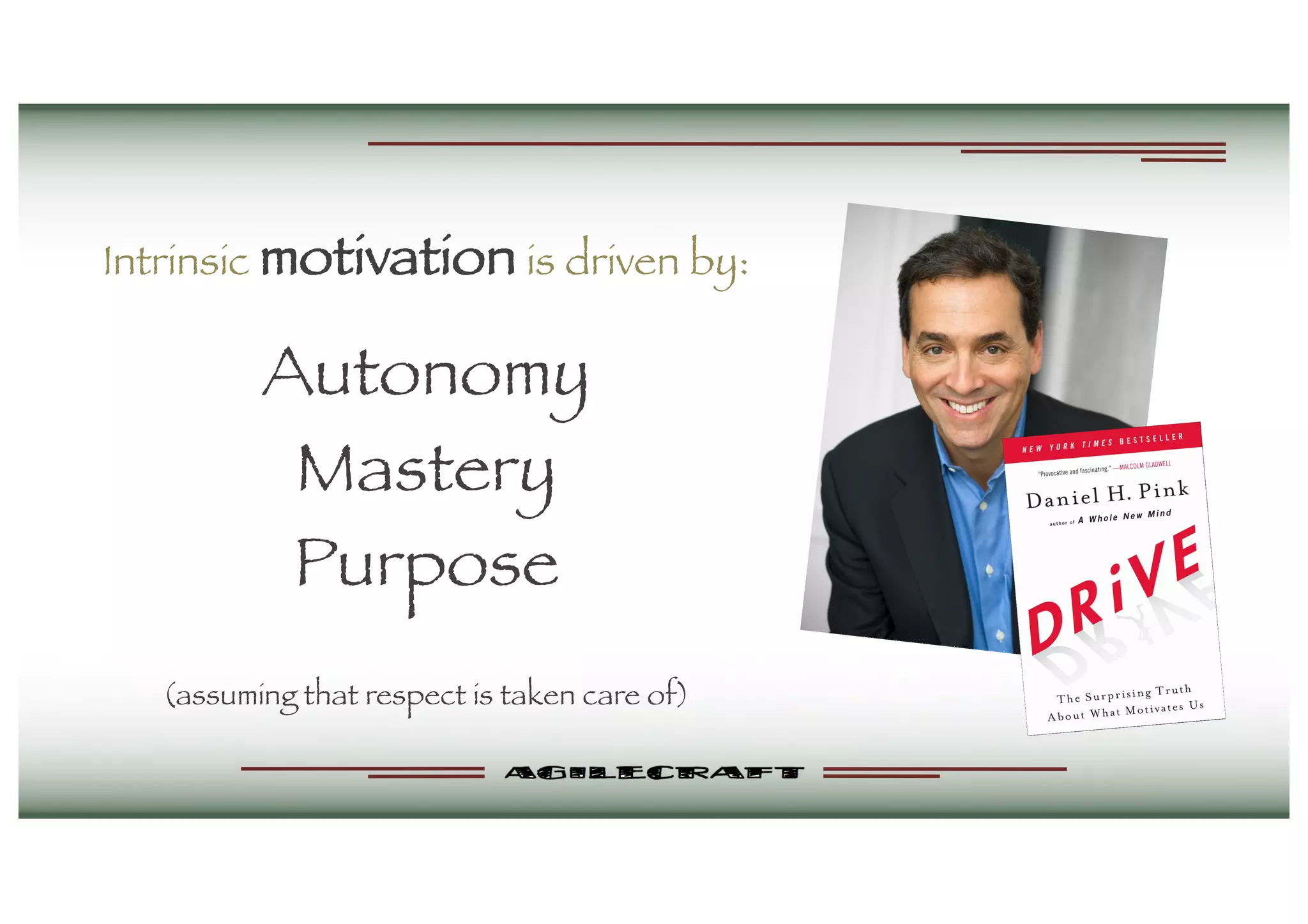 Intrinsic motivation is driven by:
Autonomy
Mastery
Purpose
(assuming that respect is taken care of)
 