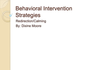 Behavioral Intervention
Strategies
Redirection/Calming
By: Dixine Moore
 