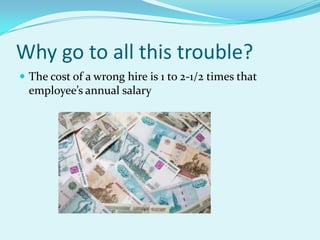 Why go to all this trouble?The cost of a wrong hire is 1 to 2-1/2 times that employee’s annual salary