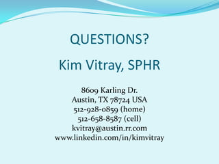 QUESTIONS?Kim Vitray, SPHR8609 Karling Dr.Austin, TX 78724 USA512-928-0859 (home)512-658-8587 (cell)kvitray@austin.rr.comwww.linkedin.com/in/kimvitray