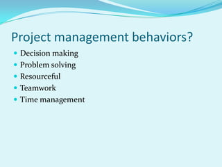 Project management behaviors?Decision makingProblem solvingResourcefulTeamworkTime management