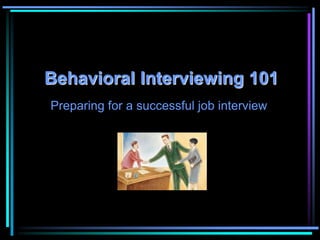 Behavioral Interviewing101 Preparing for a successful job interview 