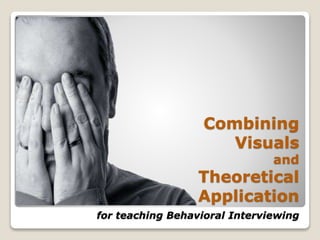 Combining
Visuals
and
Theoretical
Application
for teaching Behavioral Interviewing
 