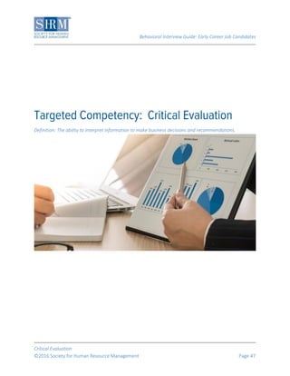 Behavioral Interview Guide: Early Career Job Candidates
Critical Evaluation
©2016 Society for Human Resource Management Page 47
Definition: The ability to interpret information to make business decisions and recommendations.
 