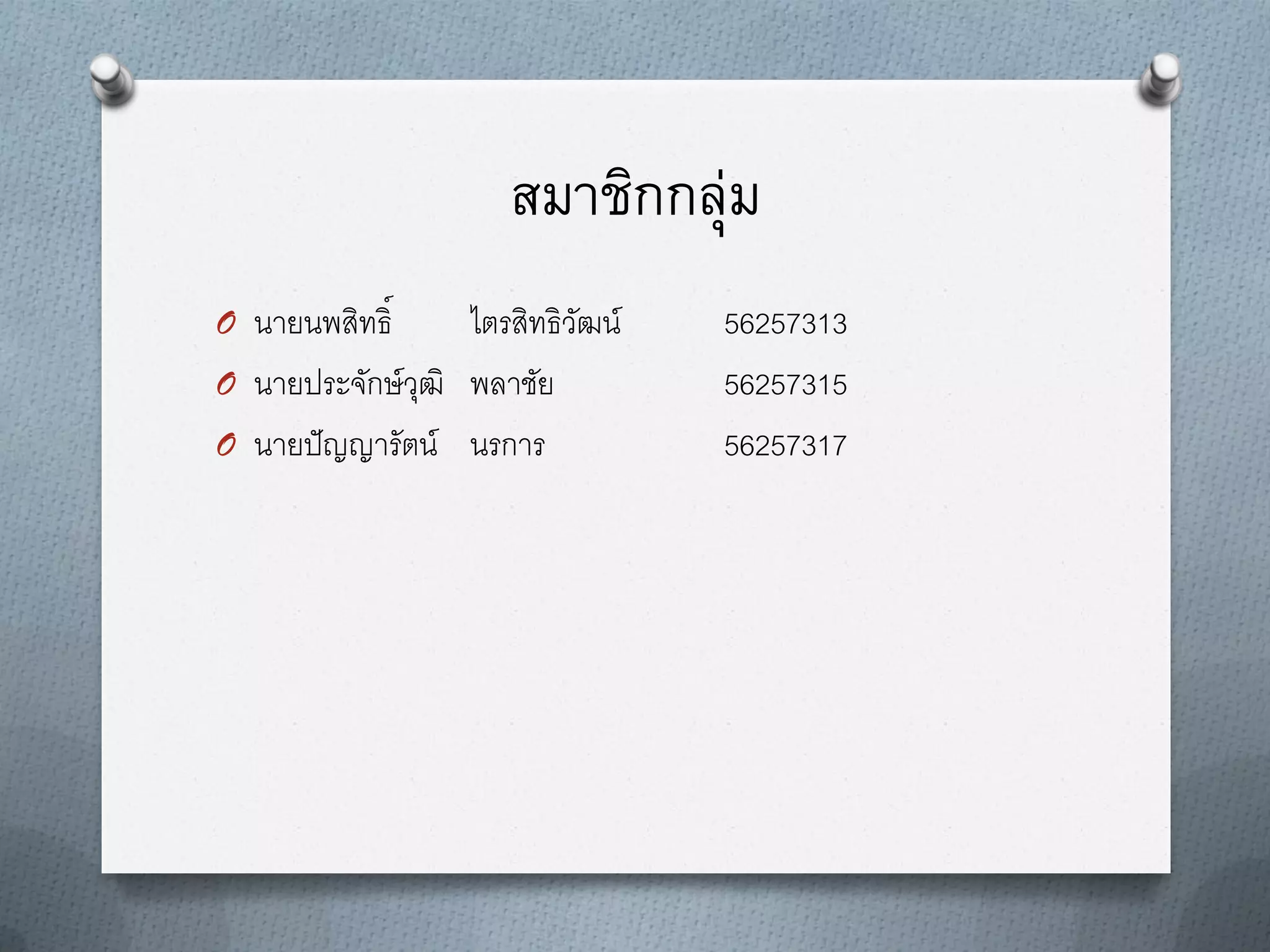 สมาชิกกลุ่ม
O นายนพสิทธิ์

ไตรสิทธิวฒน์
ั
O นายประจักษ์ วฒิ พลาชัย
ุ
O นายปั ญญารัตน์ นรการ

56257313
56257315
56257317

 