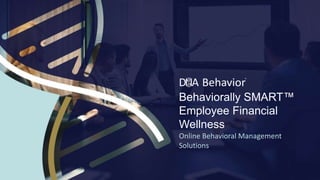 Behaviorally SMART™
Employee Financial
Wellness
Online Behavioral Management
Solutions
 