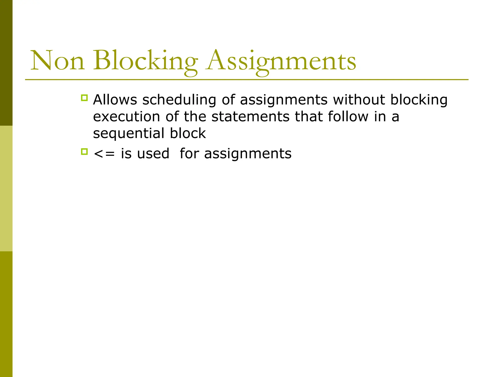 Non Blocking Assignments
 Allows scheduling of assignments without blocking
execution of the statements that follow in a
sequential block
 <= is used for assignments
 
