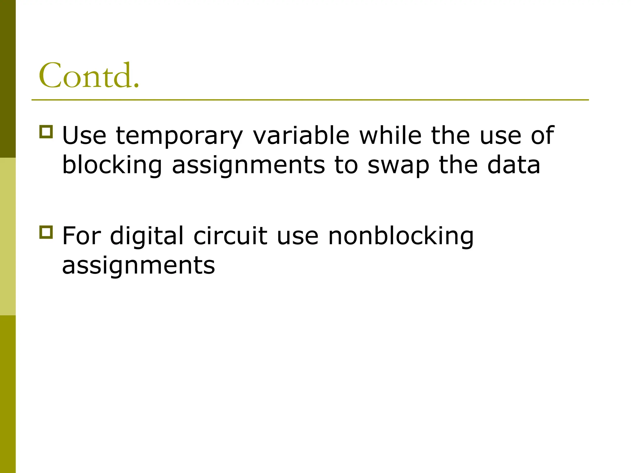 Contd.
 Use temporary variable while the use of
blocking assignments to swap the data
 For digital circuit use nonblocking
assignments
 