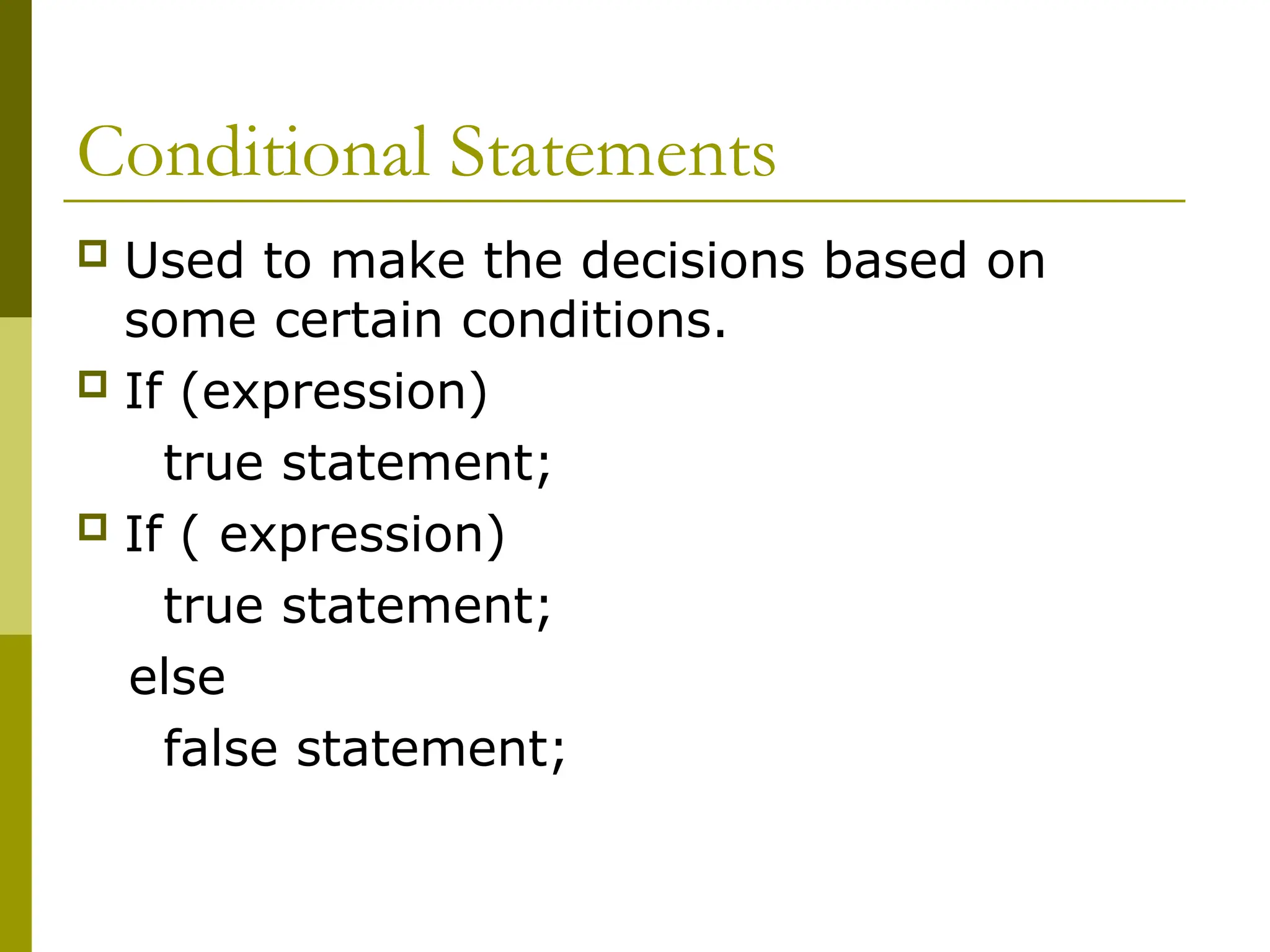 Conditional Statements
 Used to make the decisions based on
some certain conditions.
 If (expression)
true statement;
 If ( expression)
true statement;
else
false statement;
 