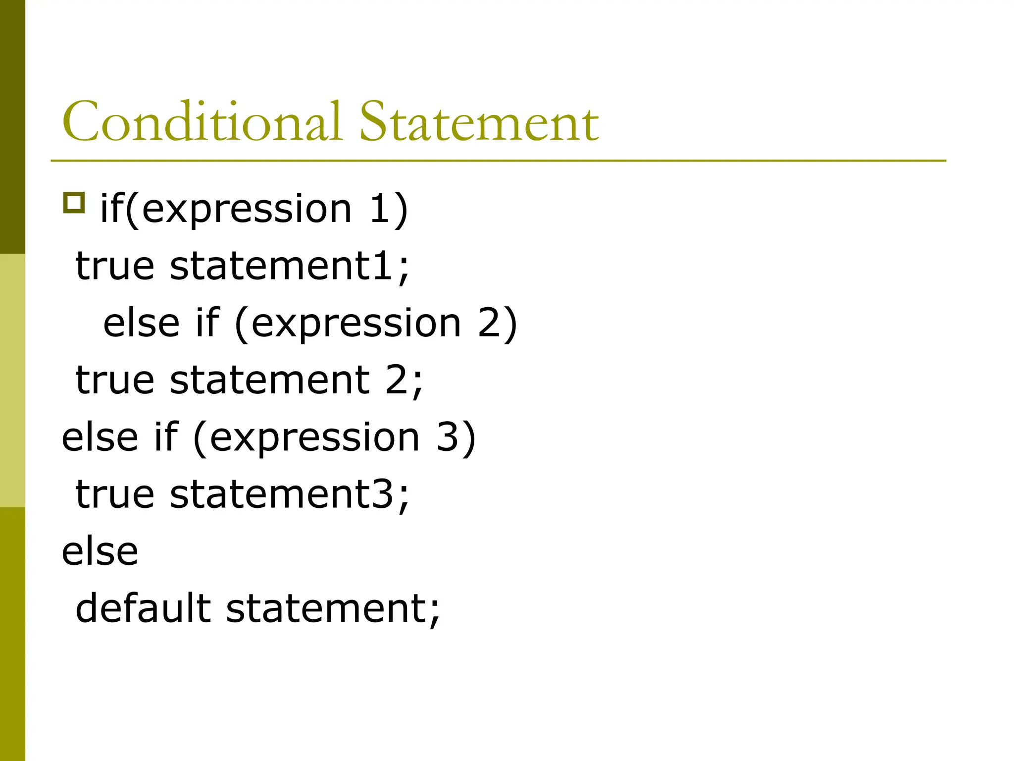 Conditional Statement
 if(expression 1)
true statement1;
else if (expression 2)
true statement 2;
else if (expression 3)
true statement3;
else
default statement;
 