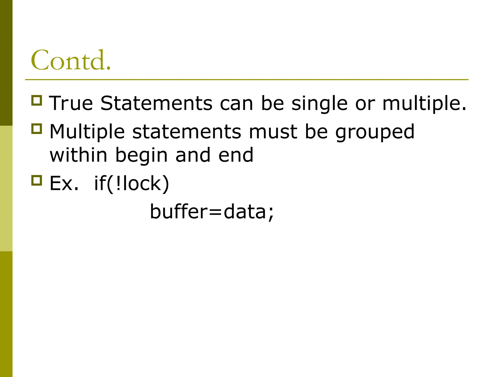 Contd.
 True Statements can be single or multiple.
 Multiple statements must be grouped
within begin and end
 Ex. if(!lock)
buffer=data;
 