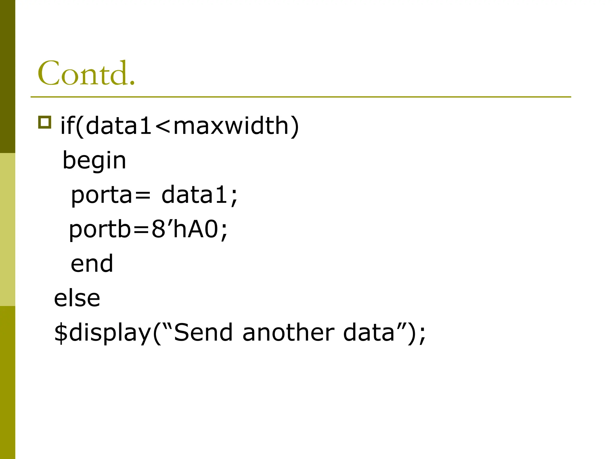 Contd.
 if(data1<maxwidth)
begin
porta= data1;
portb=8’hA0;
end
else
$display(“Send another data”);
 