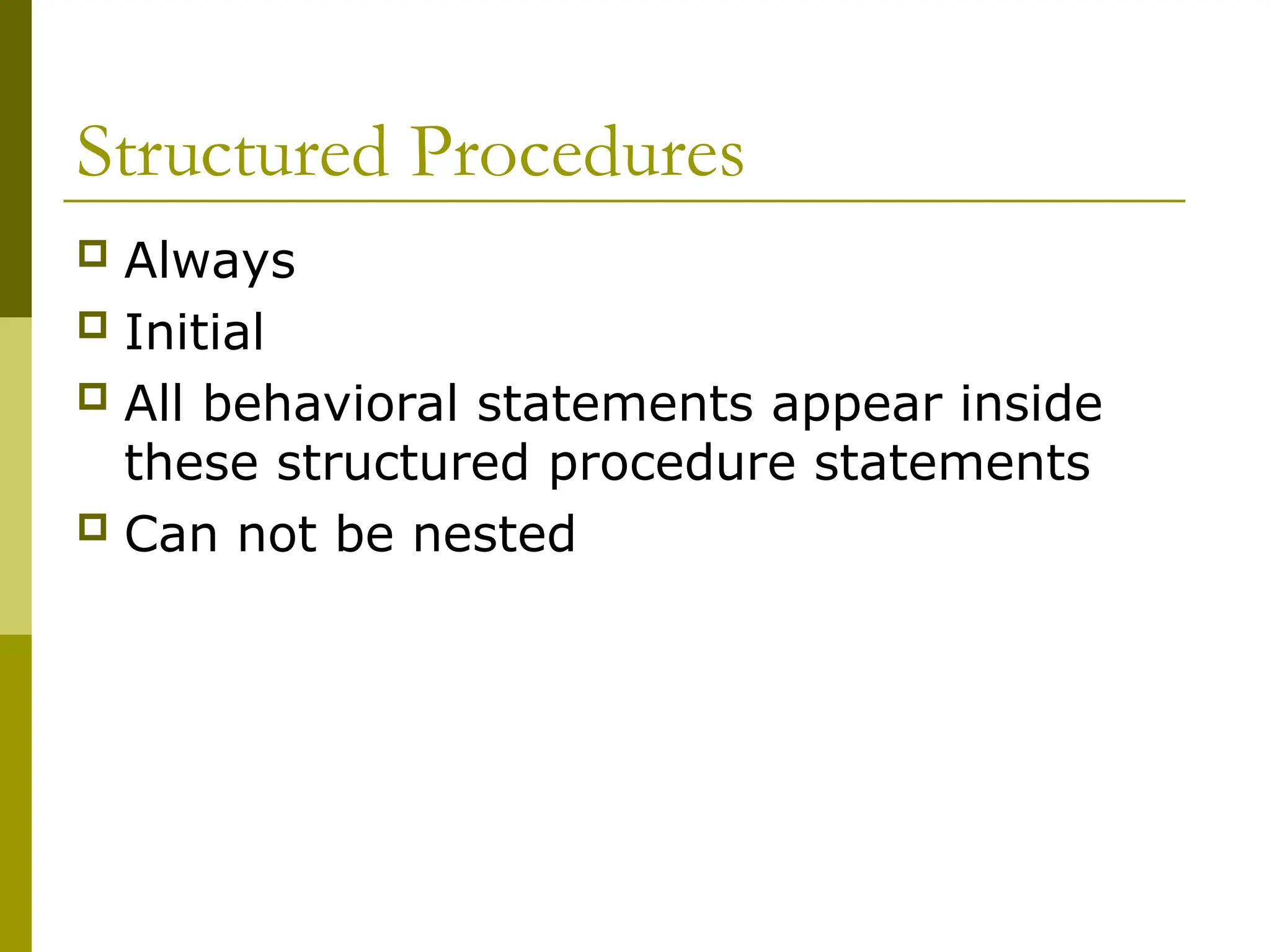 Structured Procedures
 Always
 Initial
 All behavioral statements appear inside
these structured procedure statements
 Can not be nested
 