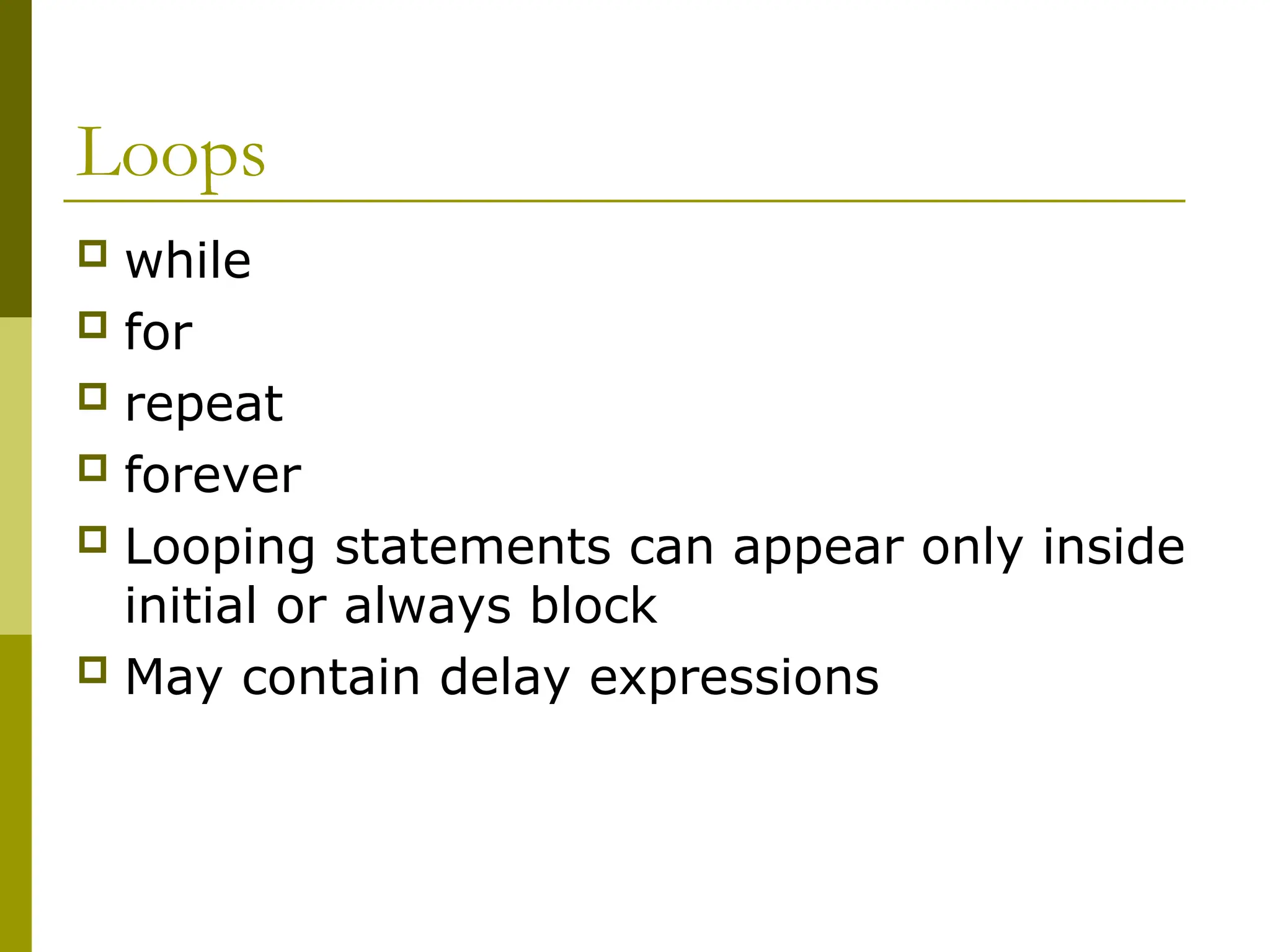 Loops
 while
 for
 repeat
 forever
 Looping statements can appear only inside
initial or always block
 May contain delay expressions
 