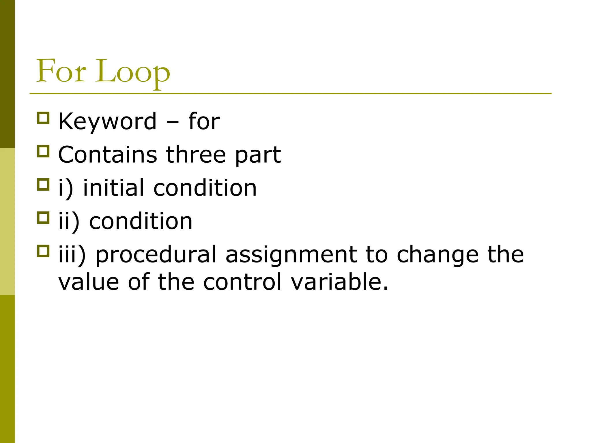 For Loop
 Keyword – for
 Contains three part
 i) initial condition
 ii) condition
 iii) procedural assignment to change the
value of the control variable.
 