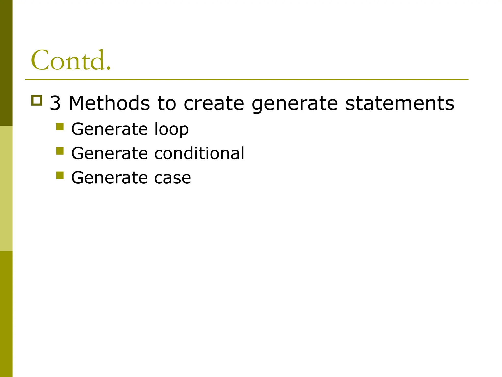 Contd.
 3 Methods to create generate statements
 Generate loop
 Generate conditional
 Generate case
 