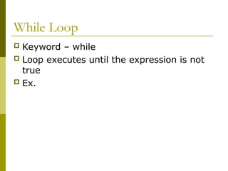 While Loop
 Keyword – while
 Loop executes until the expression is not
true
 Ex.
 