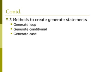 Contd.
 3 Methods to create generate statements
 Generate loop
 Generate conditional
 Generate case
 