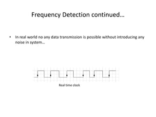 Frequency Detection continued…
• In real world no any data transmission is possible without introducing any
noise in system…
Clock with noise
Real time clock
 