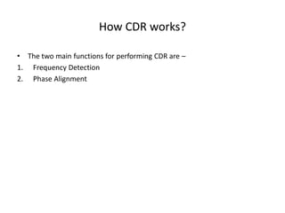 How CDR works?
• The two main functions for performing CDR are –
1. Frequency Detection
2. Phase Alignment
 