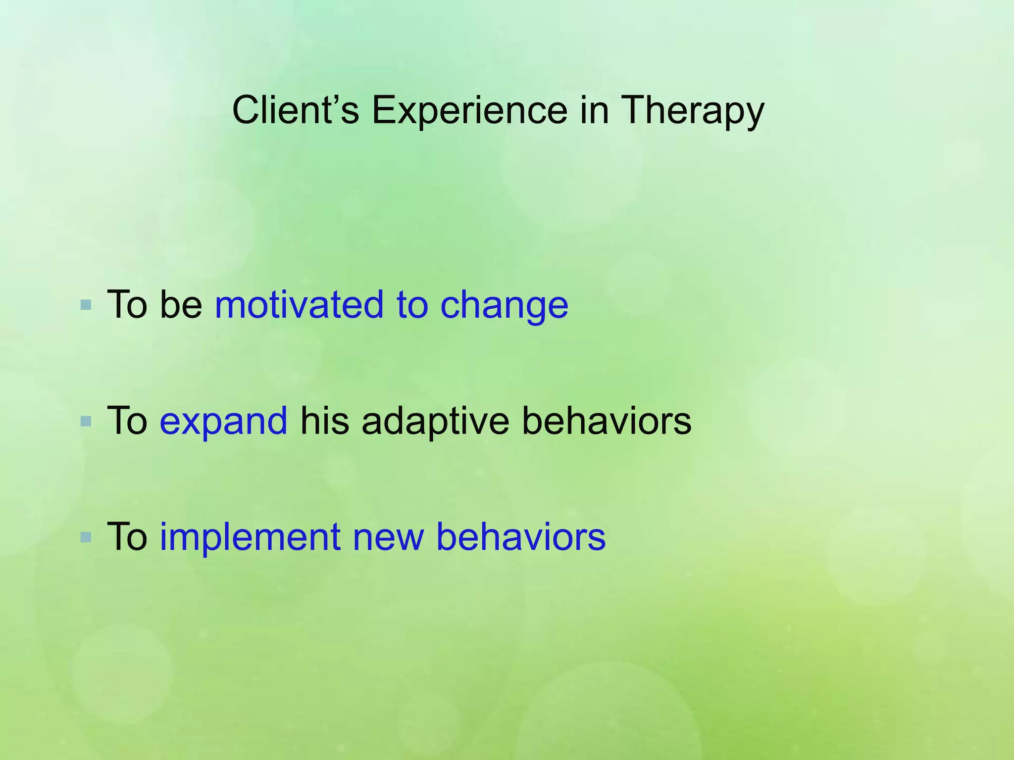 Client’s Experience in Therapy
 To be motivated to change
 To expand his adaptive behaviors
 To implement new behaviors
 